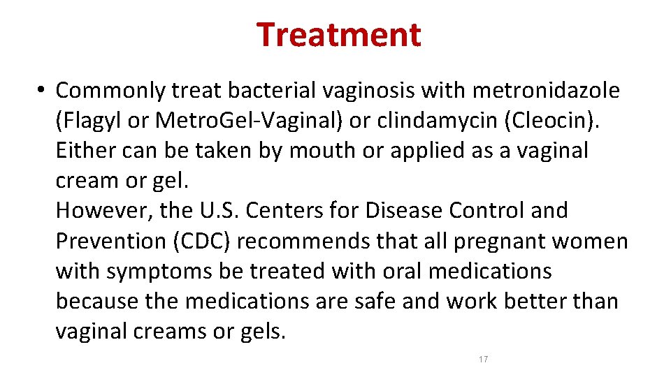 Treatment • Commonly treat bacterial vaginosis with metronidazole (Flagyl or Metro. Gel-Vaginal) or clindamycin