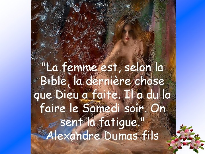 "La femme est, selon la Bible, la dernière chose que Dieu a faite. Il