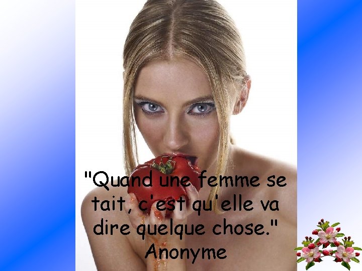 "Quand une femme se tait, c'est qu'elle va dire quelque chose. " Anonyme 