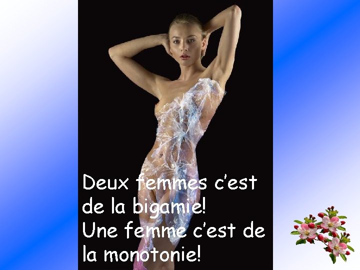 Deux femmes c’est de la bigamie! Une femme c’est de la monotonie! 