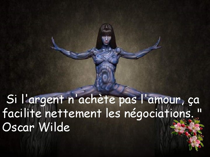 "Si l'argent n'achète pas l'amour, ça facilite nettement les négociations. " Oscar Wilde 