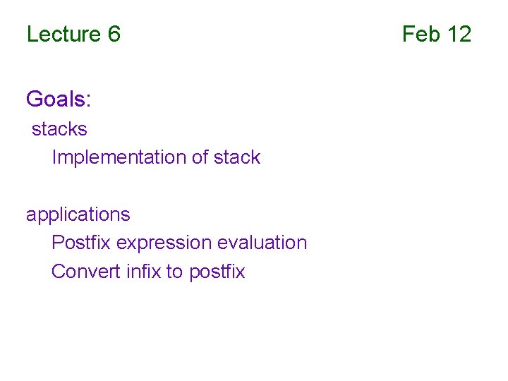 Lecture 6 Goals: stacks Implementation of stack applications Postfix expression evaluation Convert infix to
