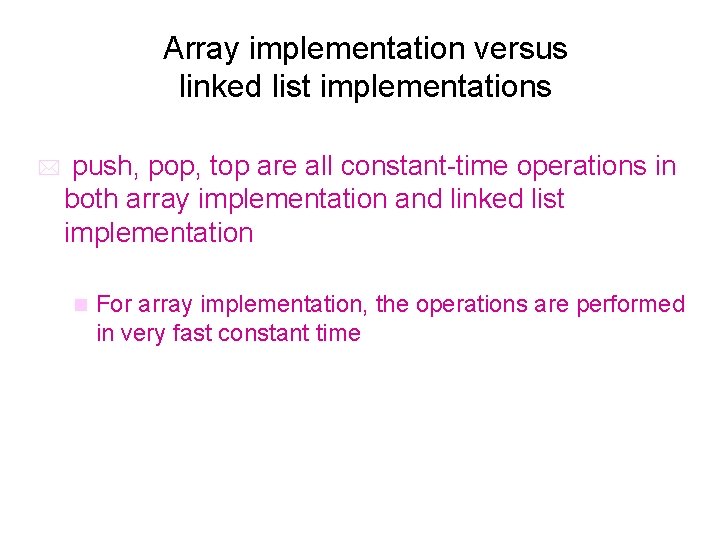 Array implementation versus linked list implementations * push, pop, top are all constant-time operations