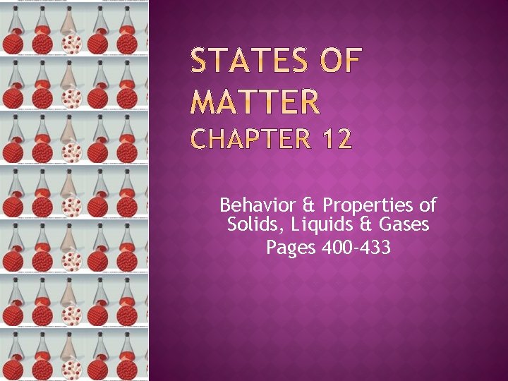 Behavior & Properties of Solids, Liquids & Gases Pages 400 -433 