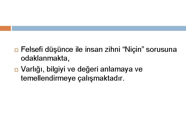  Felsefi düşünce ile insan zihni “Niçin” sorusuna odaklanmakta, Varlığı, bilgiyi ve değeri anlamaya