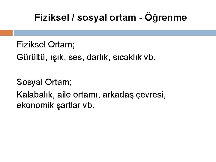 Fiziksel / sosyal ortam - Öğrenme Fiziksel Ortam; Gürültü, ışık, ses, darlık, sıcaklık vb.