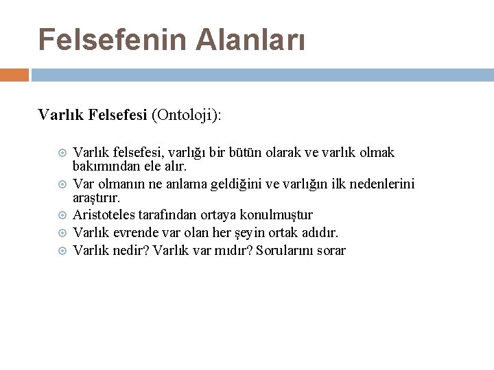 Felsefenin Alanları Varlık Felsefesi (Ontoloji): Varlık felsefesi, varlığı bir bütün olarak ve varlık olmak