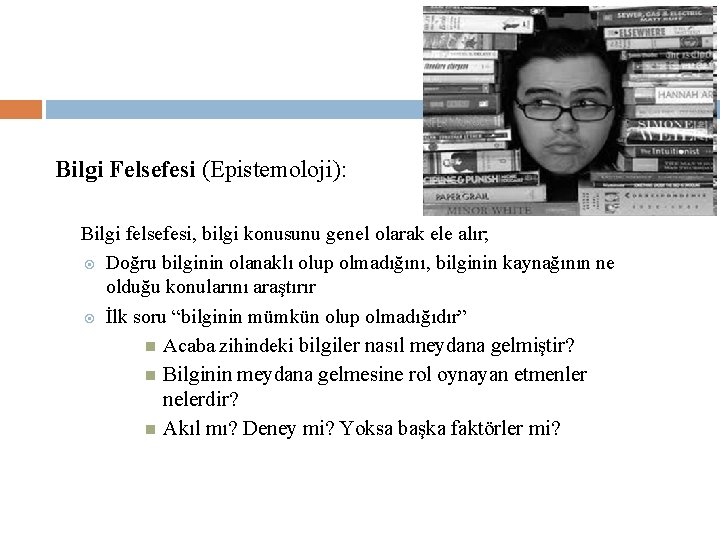 Bilgi Felsefesi (Epistemoloji): Bilgi felsefesi, bilgi konusunu genel olarak ele alır; Doğru bilginin olanaklı