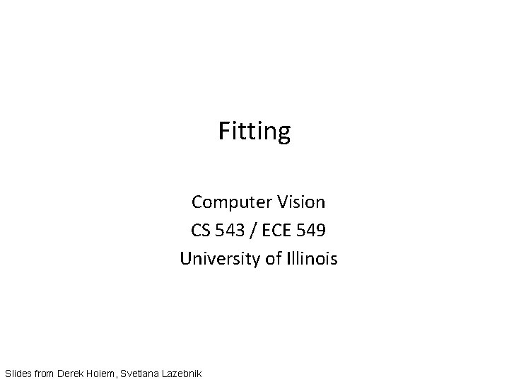 Fitting Computer Vision CS 543 / ECE 549 University of Illinois Slides from Derek