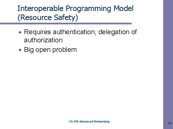 Interoperable Programming Model (Resource Safety) Requires authentication, delegation of authorization Big open problem CS-495