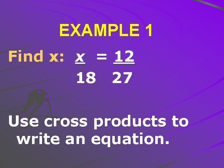 EXAMPLE 1 Find x: x = 12 18 27 Use cross products to write