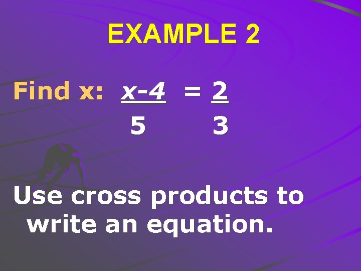 EXAMPLE 2 Find x: x-4 = 5 2 3 Use cross products to write