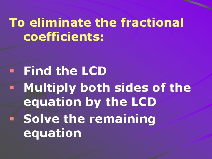 To eliminate the fractional coefficients: § Find the LCD § Multiply both sides of