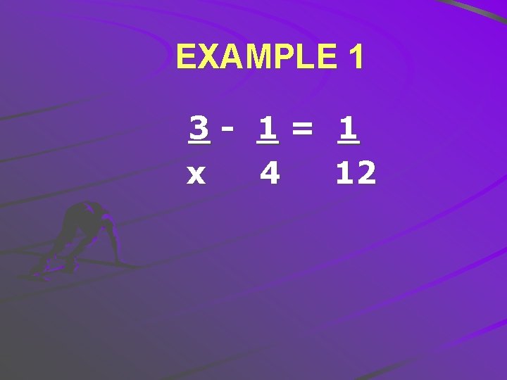 EXAMPLE 1 3 - 1= 1 x 4 12 