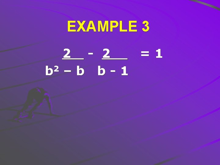 EXAMPLE 3 2 - 2 =1 b 2 – b b - 1 