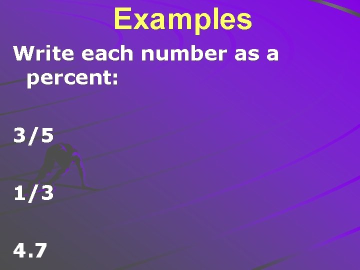 Examples Write each number as a percent: 3/5 1/3 4. 7 