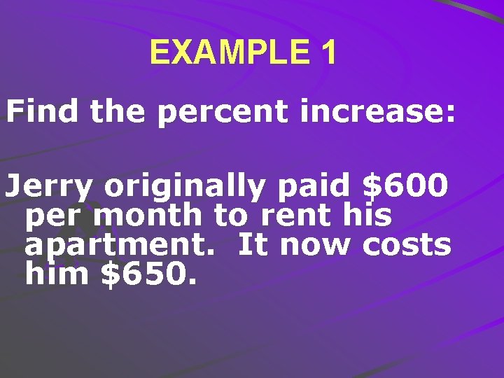 EXAMPLE 1 Find the percent increase: Jerry originally paid $600 per month to rent