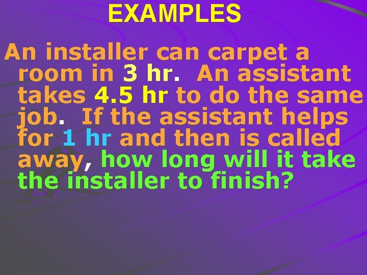 EXAMPLES An installer can carpet a room in 3 hr. An assistant takes 4.