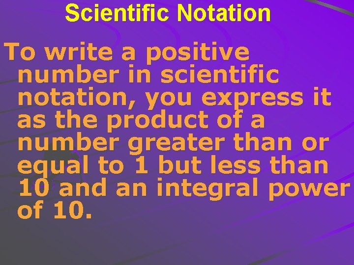 Scientific Notation To write a positive number in scientific notation, you express it as
