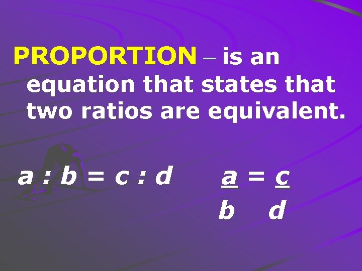 PROPORTION – is an equation that states that two ratios are equivalent. a: b=c: