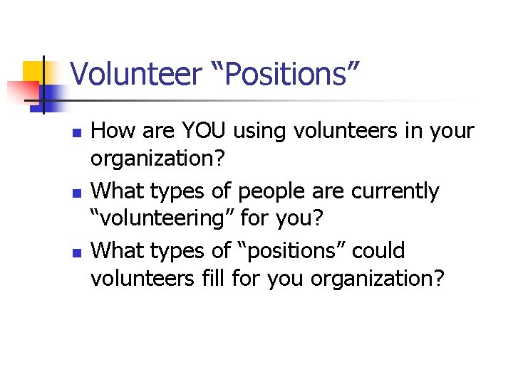 Volunteer “Positions” n n n How are YOU using volunteers in your organization? What