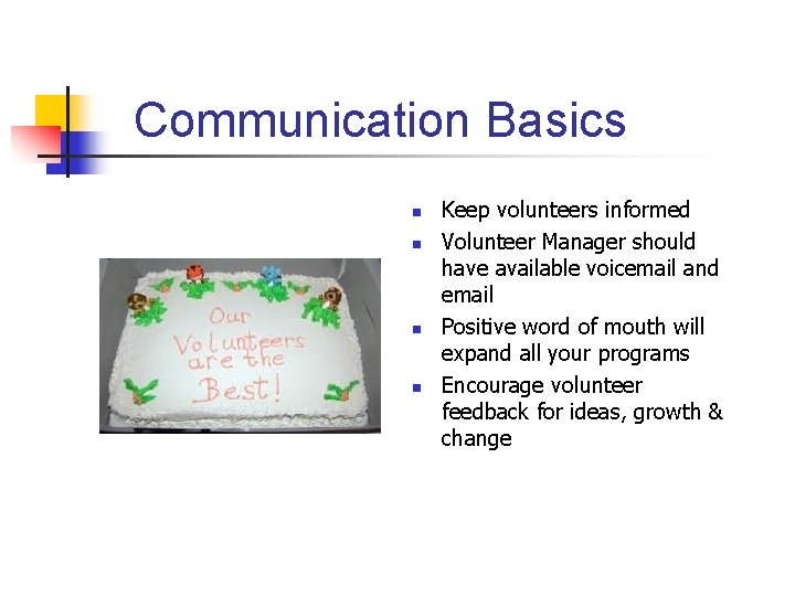 Communication Basics n n Keep volunteers informed Volunteer Manager should have available voicemail and