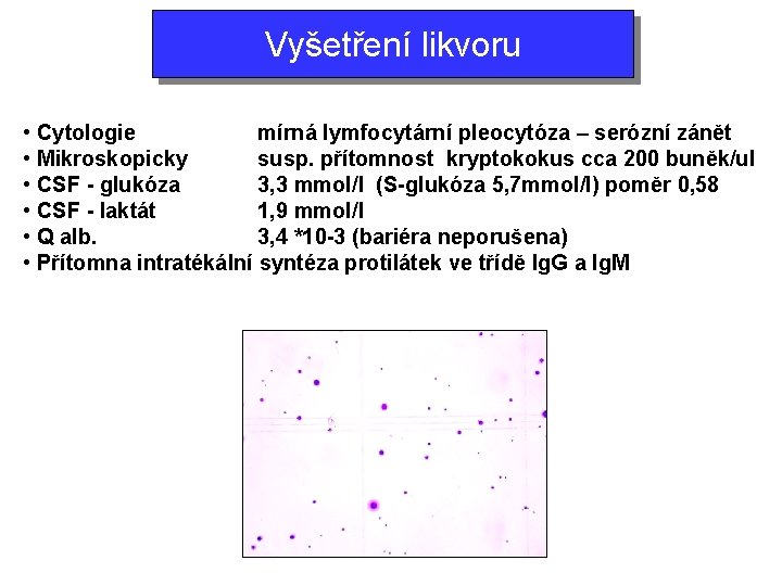 Vyšetření likvoru • Cytologie mírná lymfocytární pleocytóza – serózní zánět • Mikroskopicky susp. přítomnost