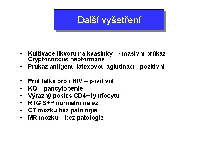 Další vyšetření • Kultivace likvoru na kvasinky → masivní průkaz Cryptococcus neoformans • Průkaz