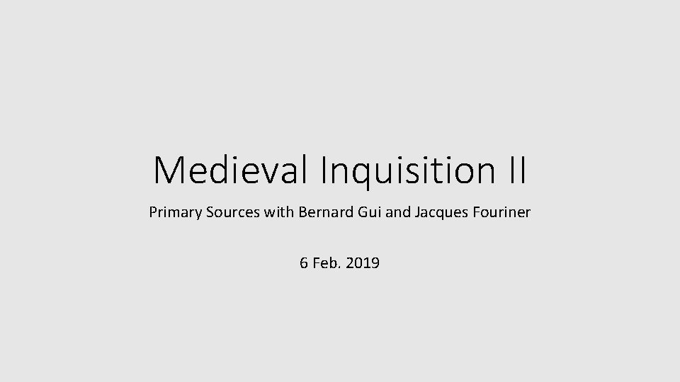 Medieval Inquisition II Primary Sources with Bernard Gui and Jacques Fouriner 6 Feb. 2019