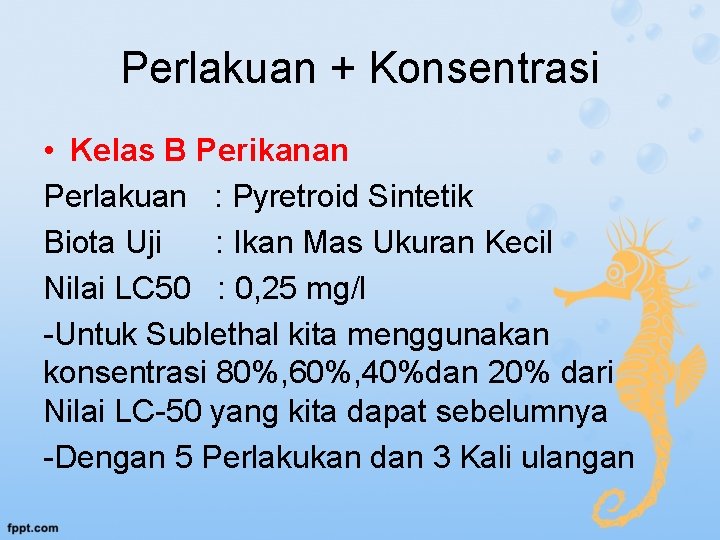 Perlakuan + Konsentrasi • Kelas B Perikanan Perlakuan : Pyretroid Sintetik Biota Uji :