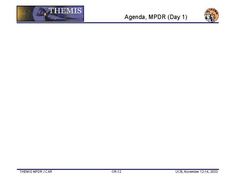 Agenda, MPDR (Day 1) THEMIS MPDR / CAR OR-12 UCB, November 12 -14, 2003