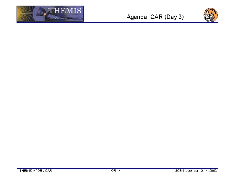 Agenda, CAR (Day 3) THEMIS MPDR / CAR OR-14 UCB, November 12 -14, 2003