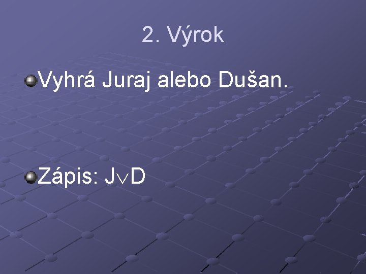 2. Výrok Vyhrá Juraj alebo Dušan. Zápis: J D 