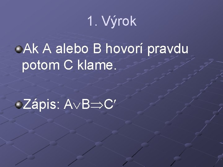 1. Výrok Ak A alebo B hovorí pravdu potom C klame. Zápis: A B