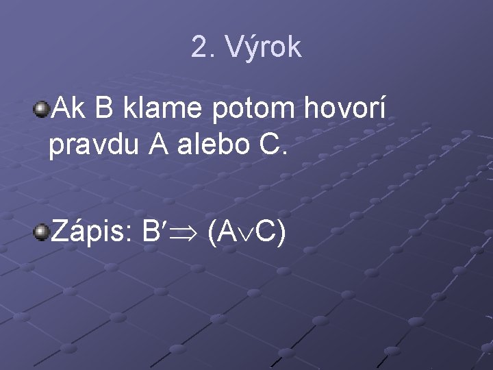 2. Výrok Ak B klame potom hovorí pravdu A alebo C. Zápis: B (A