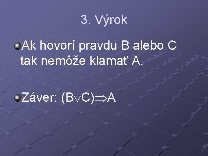 3. Výrok Ak hovorí pravdu B alebo C tak nemôže klamať A. Záver: (B