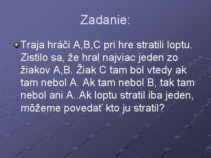 Zadanie: Traja hráči A, B, C pri hre stratili loptu. Zistilo sa, že hral