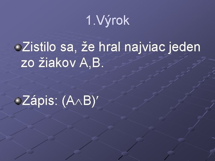 1. Výrok Zistilo sa, že hral najviac jeden zo žiakov A, B. Zápis: (A