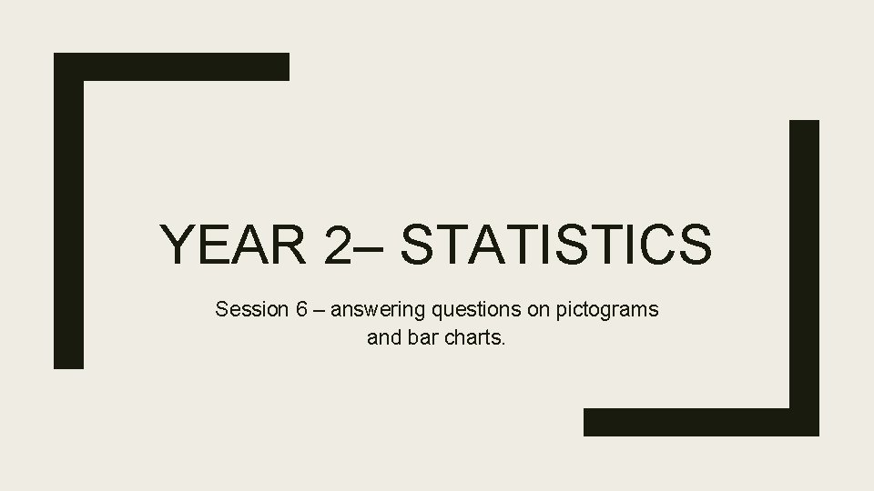 YEAR 2– STATISTICS Session 6 – answering questions on pictograms and bar charts. YEAR 2– STATISTICS Session 6 – answering questions on pictograms and bar charts.