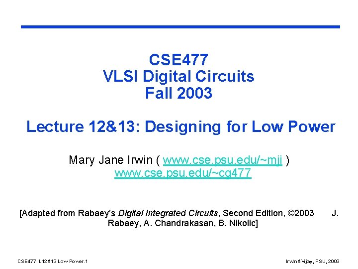 CSE 477 VLSI Digital Circuits Fall 2003 Lecture 12&13: Designing for Low Power Mary