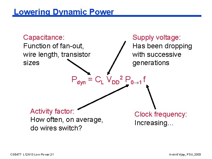 Lowering Dynamic Power Capacitance: Function of fan-out, wire length, transistor sizes Supply voltage: Has