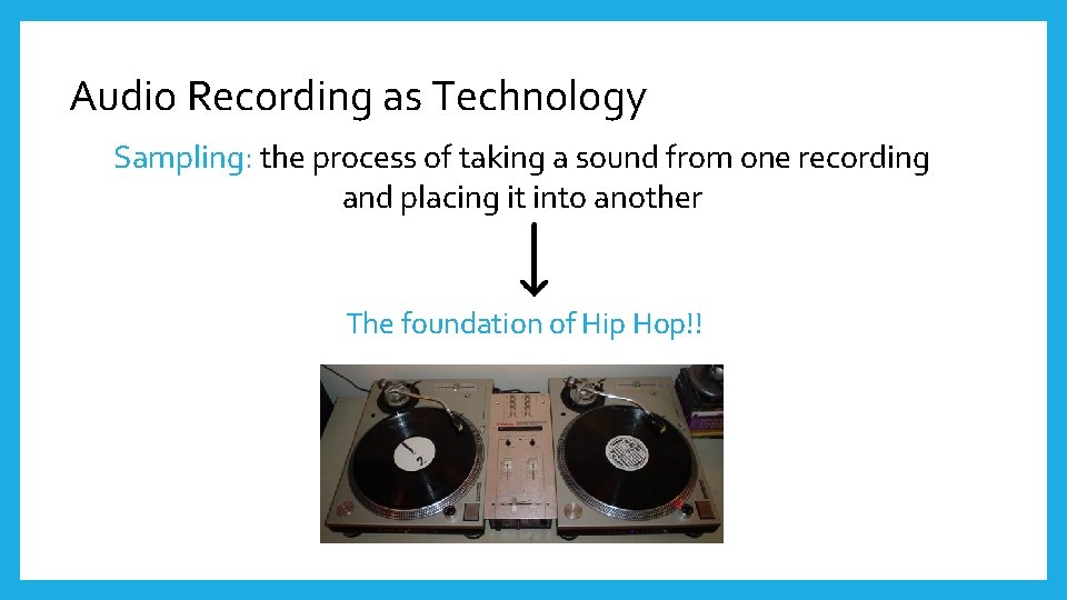 Audio Recording as Technology Sampling: the process of taking a sound from one recording