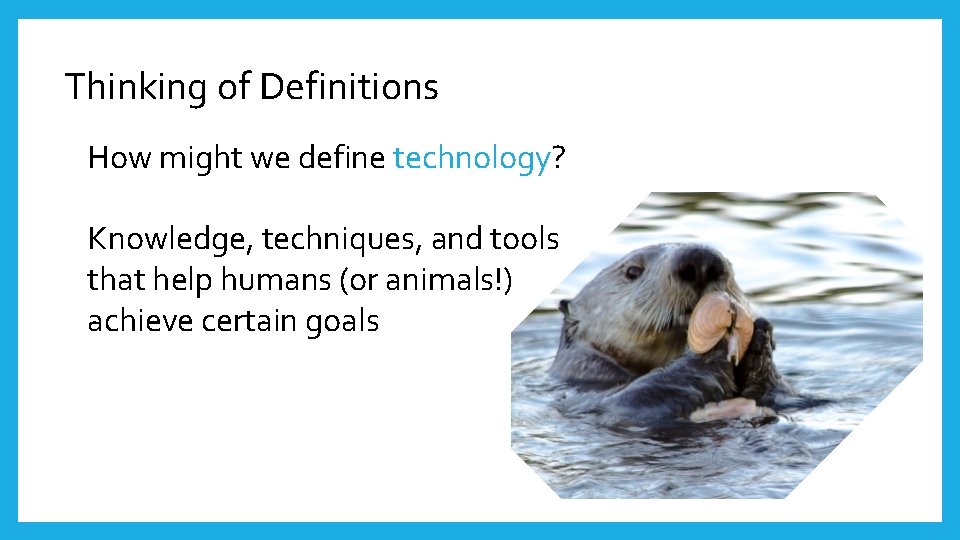 Thinking of Definitions How might we define technology? Knowledge, techniques, and tools that help