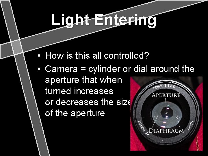 Light Entering • How is this all controlled? • Camera = cylinder or dial