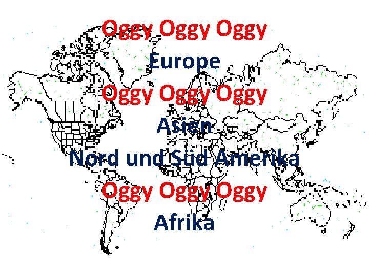 Oggy Europe Oggy Asien Nord und Süd Amerika Oggy Afrika 