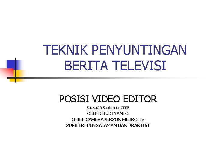 TEKNIK PENYUNTINGAN BERITA TELEVISI POSISI VIDEO EDITOR Selasa, 16 September 2008 OLEH : BUDIYANTO