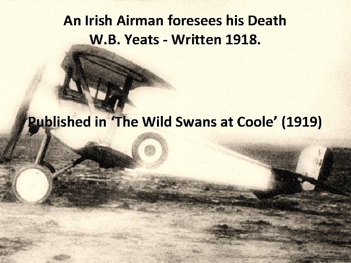 An Irish Airman foresees his Death W. B. Yeats - Written 1918. Published in