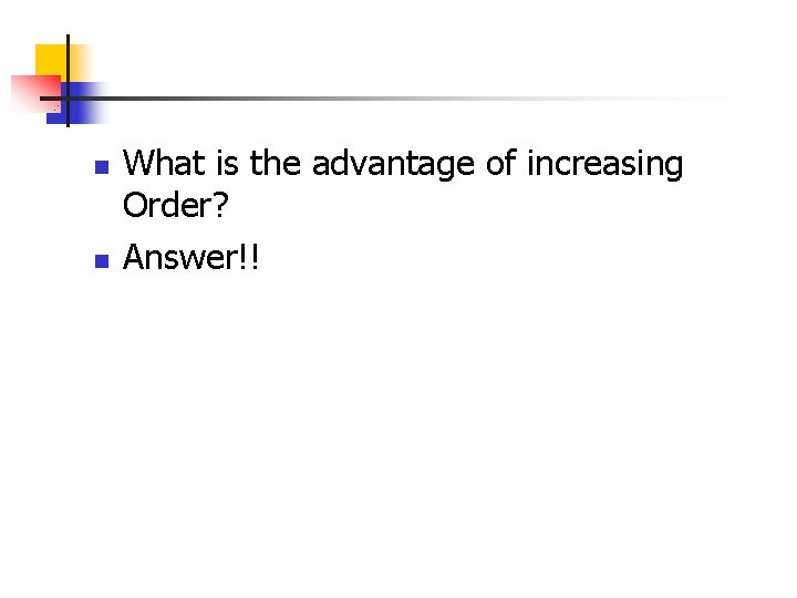 n n What is the advantage of increasing Order? Answer!! n n What is the advantage of increasing Order? Answer!!