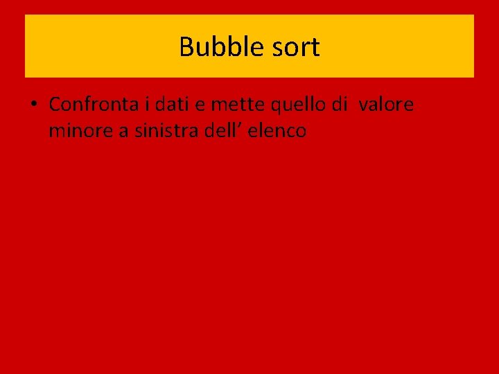 Bubble sort • Confronta i dati e mette quello di valore minore a sinistra