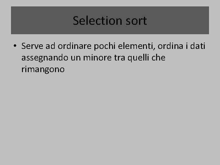 Selection sort • Serve ad ordinare pochi elementi, ordina i dati assegnando un minore